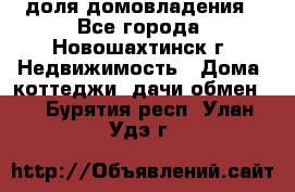1/4 доля домовладения - Все города, Новошахтинск г. Недвижимость » Дома, коттеджи, дачи обмен   . Бурятия респ.,Улан-Удэ г.